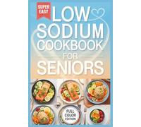Low Sodium Cookbook for Seniors: Easy and Delicious Low-Salt Recipes to Support Heart Health, Lower Blood Pressure, and Promote Vitality