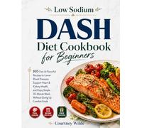 Low Sodium DASH Diet Cookbook for Beginners: 105 Fast & Flavorful Recipes to Lower Blood Pressure, Support Heart & Kidney Health, and Enjoy Simple 30-Minute Meals Without Giving Up Comfort Foods