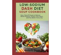 Low-Sodium DASH Diet Soup Cookbook: Easy, Flavorful Soups to Reduce Blood Pressure, Protect Your Heart, and Feel Better Every Day