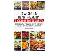 Low-Sodium Heart-Healthy Cookbook for Beginners: A 28-Day Meal Plan with Simple, Flavorful Recipes for Everyday Heart Health