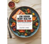 LOW-SODIUM HEART-HEALTHY COOKBOOK FOR SENIORS WITH HYPERTENSION: Simple Recipes to Naturally Lower Blood Pressure and Protect Your Heart
