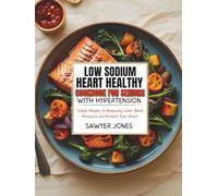 LOW-SODIUM HEART-HEALTHY COOKBOOK FOR SENIORS WITH HYPERTENSION: Simple Recipes to Naturally Lower Blood Pressure and Protect Your Heart