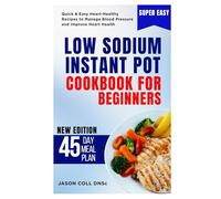Low Sodium Instant Pot Cookbook for Beginners: Quick & Easy Heart-Healthy Recipes to Manage Blood Pressure and Improve Heart Health