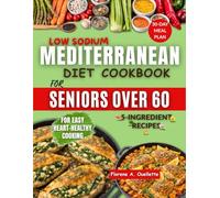Low-Sodium Mediterranean Diet Cookbook for Seniors Over 60: Easy 5-Ingredient Recipes & 30-Day Meal Plan to Support Heart Health, Lower Blood Pressure & Boost Longevity with 20-Minute Meals