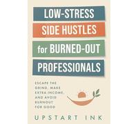 Low-Stress Side Hustles for Burned-Out Professionals: Escape the Grind, Make Extra Income, and Avoid Burnout for Good