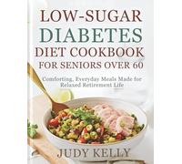 Low-Sugar Diabetes Diet Cookbook for Seniors Over 60: Comforting, Everyday Meals Made for Relaxed Retirement Life