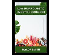 LOW SUGAR DIABETIC SMOOTHIE COOKBOOK: A Simple, Delicious Guide to Stabilizing Blood Sugar Without Giving Up Flavor