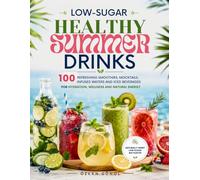 Low-Sugar Healthy Summer Drinks: 100 Refreshing Smoothies, Mocktails, Infused Waters and Iced Beverages for Hydration, Wellness and Natural Energy (Quick & Delicious: The Modern Everyday Kitchen)