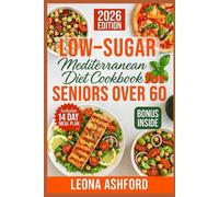 Low-Sugar Mediterranean Diet Cookbook for Seniors Over 60: 70+ Easy, Heart-Healthy Recipes and a 14-Day Meal Plan to Boost Energy and Support Healthy Aging