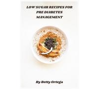 Low Sugar Recipes for Pre Diabetes Management: Delicious, Easy-to-Make Meals to Balance Blood Sugar, Support Weight Loss, and Improve Energy Naturally
