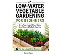 Low-Water Vegetable Gardening for Beginners: Grow Fresh Food with Less Water, Less Work, and No Daily Watering