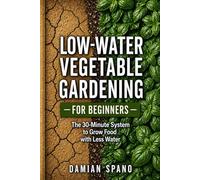 Low-Water Vegetable Gardening for Beginners: The 30-Minute Low-Water Garden System to Grow Food with Less Water (The 30-Minute Food Systems Series)