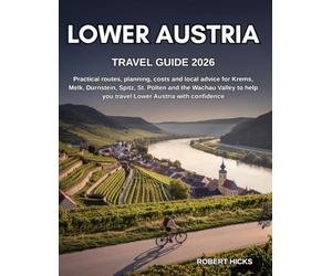 LOWER AUSTRIA TRAVEL GUIDE 2026: Practical routes, planning, costs and local advice for Krems, Melk, Dürnstein, Spitz, St. Pölten and the Wachau Valley to help you travel Lower Austria with confidence