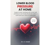 Lower Blood Pressure at Home: Support lower readings with smart salt, potassium-rich foods, 10-minute walks, a quiet last hour, and a 12-week plan (Health Shift Guides)
