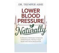 Lower Blood Pressure NATURALLY: 10 Proven Strategies to Reduce Hypertension, Protect Your Heart, and Avoid Medication (Dr. Tremper Health Books)
