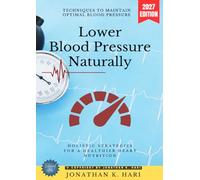 Lower Blood Pressure Naturally:: Holistic Strategies for a Healthier Heart Nutrition, Lifestyle, and Stress Management (Techniques to Maintain Optimal Blood Pressure)