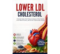 lower ldl cholesterol: A Complete Guide to Naturally Reduce Bad Cholesterol, Improve Heart Health, Lower Blood Pressure, and Prevent Cardiovascular Disease