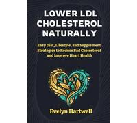 Lower LDL Cholesterol Naturally: Easy Diet, Lifestyle, and Supplement Strategies to Reduce Bad Cholesterol and Improve Heart Health