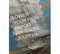 Lower Your High Blood Pressure - Journal: Exercises, foods, supplements & checklists to help you lower your high blood pressure.