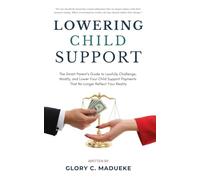 Lowering Child Support: The Smart Parent’s Guide to Lawfully Challenge, Modify, and Lower Your Child Support Payments That No Longer Reflect Your Reality