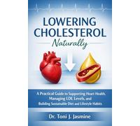 Lowering Cholesterol Naturally: A Practical Guide to Heart-Healthy Eating, Smarter Lifestyle Habits, and Understanding Your Numbers Without the Overwhelm