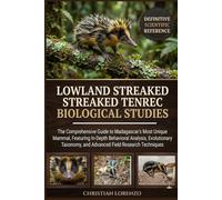 LOWLAND STREAKED TENREC BIOLOGICAL STUDIES: The Comprehensive Guide to Madagascar’s Most Unique Mammal, Featuring In-Depth Behavioral Analysis, ... and Advanced Field Research Techniques