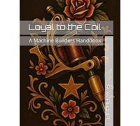 Loyal to the Coil: A Machine Builders Handbook (How to Tattoo Like a Pro)