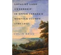 Loyalist Land Ownership in Upper Canada's Norfolk County, 1792-1851: Volume 20 (McGill-Queen's Rural, Wildland, and Resource Studies)