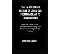 Loyalty and Legacy: The Rise of Sergio Gor from Immigrant to Power Broker: Inside the White House, Conservative Publishing, and America’s New ... (The Trump Cabinet: A New Era of Leadership)
