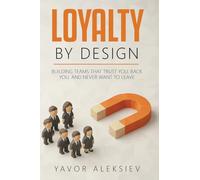 Loyalty By Design: Building Teams That Trust You, Back You, and Never Want to Leave