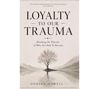 LOYALTY TO OUR TRAUMA: Breaking the Illusion of who you had to become