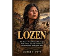 Lozen: The Apache Woman Warrior Who Fought Beside Victorio, Rode with Geronimo, and Became a Legend of the Apache Wars