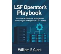 LSF Operator's Playbook: Hands-On Architecture, Management, and Tuning for IBM Spectrum LSF Clusters