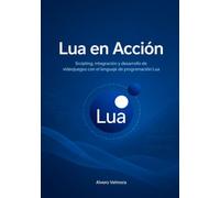 Lua en Acción: Scripting, integración y desarrollo de videojuegos con el lenguaje de programación Lua