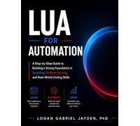 LUA FOR AUTOMATION: A Step-by-Step Guide to Building a Strong Foundation in Scripting, Problem Solving, and Real-World Coding Skills