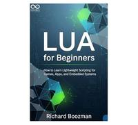 Lua for Beginners: How to Learn Lightweight Scripting for Games, Apps, and Embedded Systems (Mastering Emerging Programming Languages)