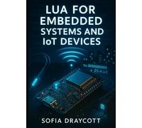 LUA FOR EMBEDDED SYSTEMS AND IOT DEVICES: BUILD FIRMWARE, SENSOR NETWORKS, AND HOME AUTOMATION WITH NODEMCU, ESP32, AND RESOURCE-CONSTRAINED MICROCONTROLLERS