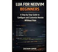 Lua for Neovim Beginners: A Step-by-Step Guide to Configure and Customize Neovim Without Pain (The Lua for Neovim Developer Series)