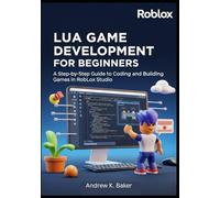 Lua Game Development for beginners: A Step-by-Step Guide to Coding and Building Games in Roblox Studio