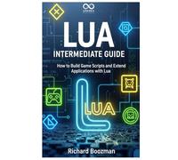 Lua Intermediate Guide: How to Build Game Scripts and Extend Applications with Lua (Mastering Emerging Programming Languages)