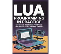 Lua Programming in Practice: Lightweight Scripting for Games Embedded Systems and Applications