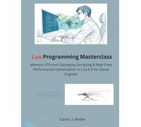Lua Programming Masterclass: Memory-Efficient Gameplay Scripting & Real-Time Performance Optimization in Lua 5.5 for Game Engines (The Modern Systems Engineering)
