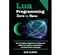 Lua Programming Zero to Hero: The Complete Beginner-to-Advanced Guide for Games, Automation, and Real-World Scripting