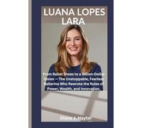 LUANA LOPES LARA: From Ballet Shoes to a Billion-Dollar Vision - The Unstoppable, Fearless Ballerina Who Rewrote the Rules of Power, Wealth, and Innovation.