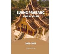 LUANG PRABANG GUIDE DE VOYAGE 2026/2027: Découvrez des trésors cachés, des aventures pittoresques, de la gastronomie et une culture lao authentique