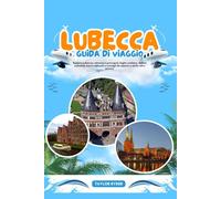LUBECCA GUIDA DI VIAGGIO: Esplora Lubecca: attrazioni principali, fughe costiere, delizie culinarie, tesori culturali e consigli da esperti e molto altro ancora