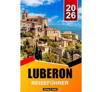 Luberon Reiseführer 2026: Lavendeldörfer, provenzalische Märkte, malerische Autostrecken, Tagesausflüge und Geheimtipps in Südfrankreich