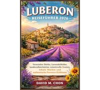LUBERON-REISEFÜHRER 2026: Versteckte Dörfer, Lavendelfelder, landschaftlich reizvolle Routen, lokale Märkte und authentische Provence-Erlebnisse