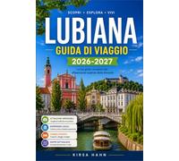 LUBIANA GUIDA DI VIAGGIO 2026-2027: Mercati, musei e rifugi di montagna in Slovenia visti con gli occhi di un abitante del posto.