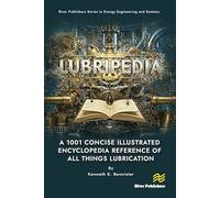 Lubripedia: A 1001 Concise Illustrated Encyclopedia Reference of all Things Lubrication (River Publishers Series in Energy Engineering and Systems)